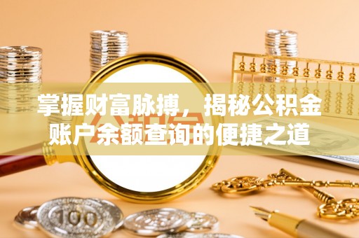 新密掌握财富脉搏，揭秘公积金账户余额查询的便捷之道