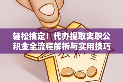 新密轻松搞定！代办提取离职公积金全流程解析与实用技巧