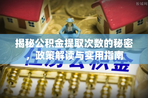 新密揭秘公积金提取次数的秘密，政策解读与实用指南