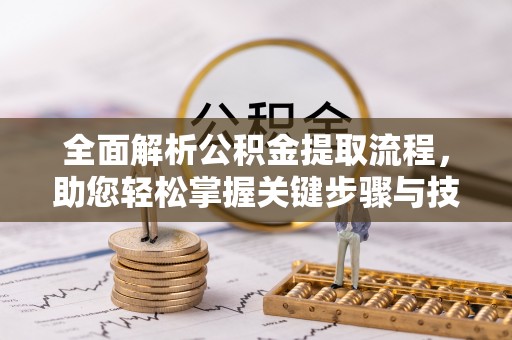 新密全面解析公积金提取流程，助您轻松掌握关键步骤与技巧