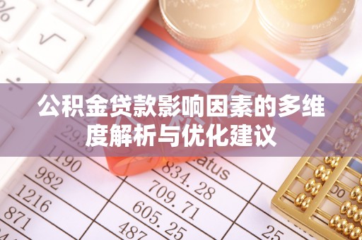新密公积金贷款影响因素的多维度解析与优化建议