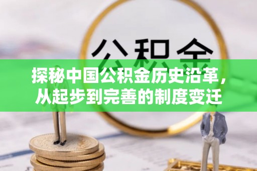 新密探秘中国公积金历史沿革，从起步到完善的制度变迁