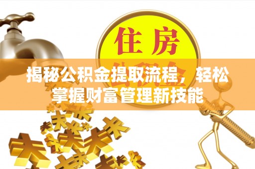 新密揭秘公积金提取流程，轻松掌握财富管理新技能