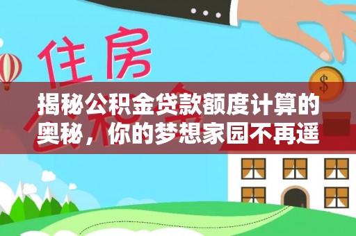 新密揭秘公积金贷款额度计算的奥秘，你的梦想家园不再遥不可及