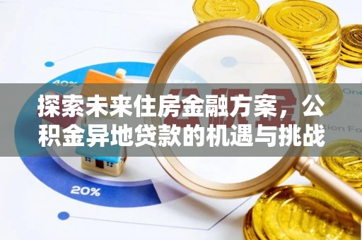 新密探索未来住房金融方案，公积金异地贷款的机遇与挑战