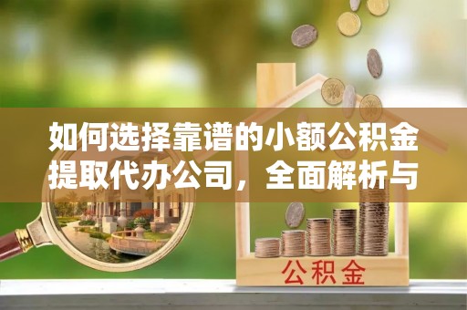 新密如何选择靠谱的小额公积金提取代办公司，全面解析与实用指南