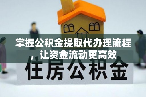 新密掌握公积金提取代办理流程，让资金流动更高效