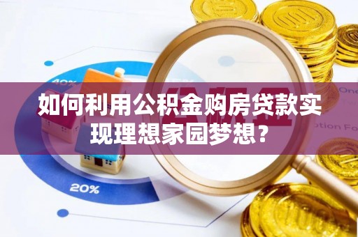 新密如何利用公积金购房贷款实现理想家园梦想？