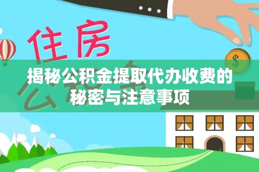 新密揭秘公积金提取代办收费的秘密与注意事项