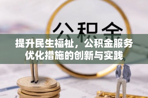 新密提升民生福祉，公积金服务优化措施的创新与实践