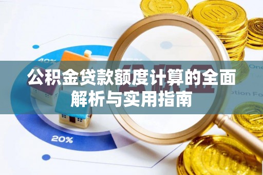 新密公积金贷款额度计算的全面解析与实用指南