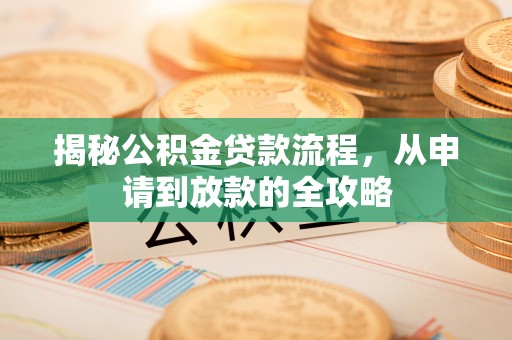 新密揭秘公积金贷款流程，从申请到放款的全攻略