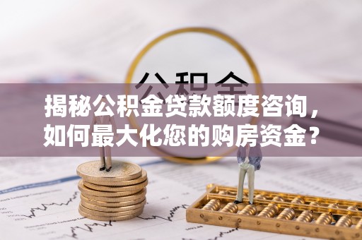 新密揭秘公积金贷款额度咨询，如何最大化您的购房资金？
