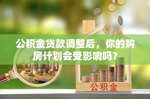 新密公积金贷款调整后，你的购房计划会受影响吗？