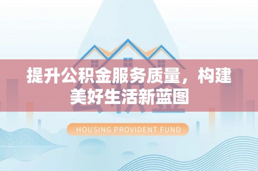 新密提升公积金服务质量，构建美好生活新蓝图