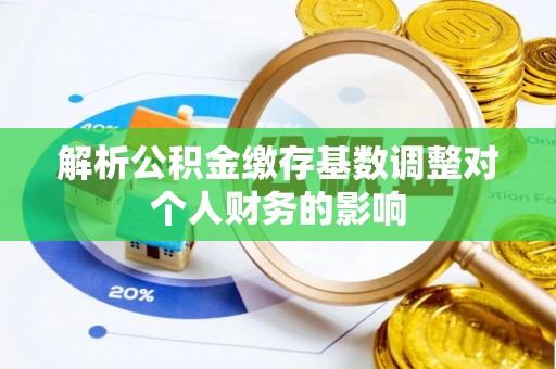新密解析公积金缴存基数调整对个人财务的影响