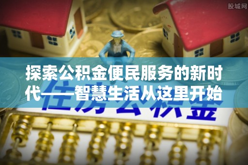 新密探索公积金便民服务的新时代——智慧生活从这里开始