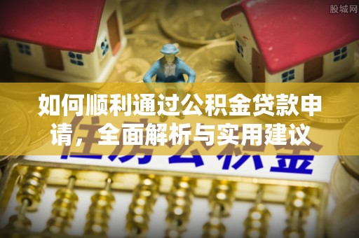 新密如何顺利通过公积金贷款申请，全面解析与实用建议