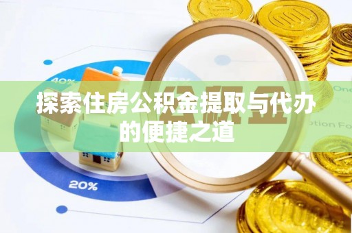 新密探索住房公积金提取与代办的便捷之道