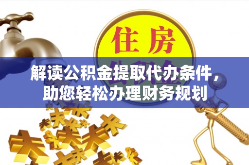 新密解读公积金提取代办条件，助您轻松办理财务规划