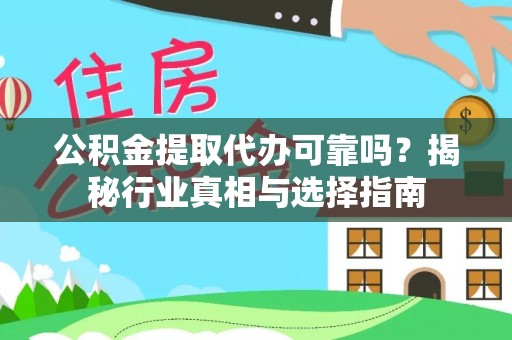 新密公积金提取代办可靠吗？揭秘行业真相与选择指南