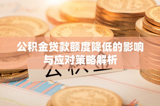 新密公积金贷款额度降低的影响与应对策略解析