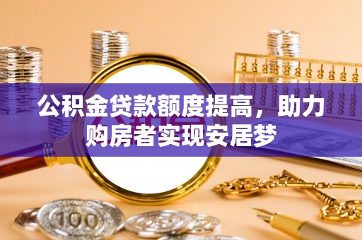 新密公积金贷款额度提高，助力购房者实现安居梦