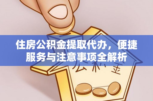 新密住房公积金提取代办，便捷服务与注意事项全解析