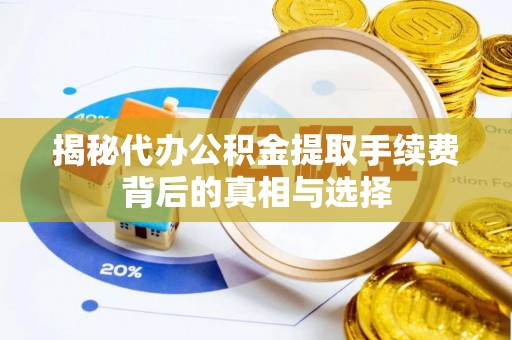 新密揭秘代办公积金提取手续费背后的真相与选择
