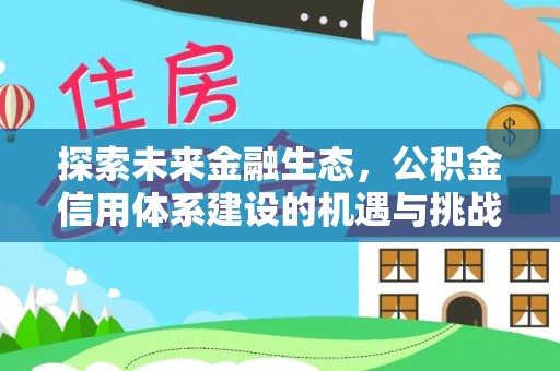 新密探索未来金融生态，公积金信用体系建设的机遇与挑战