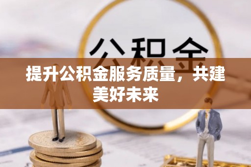 新密提升公积金服务质量，共建美好未来