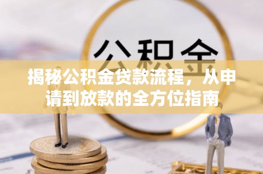新密揭秘公积金贷款流程，从申请到放款的全方位指南