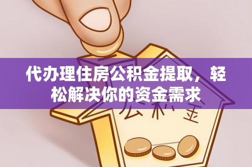 新密代办理住房公积金提取，轻松解决你的资金需求