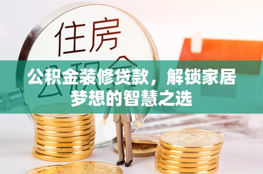 新密公积金装修贷款，解锁家居梦想的智慧之选