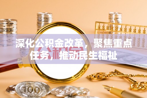 新密深化公积金改革，聚焦重点任务，推动民生福祉