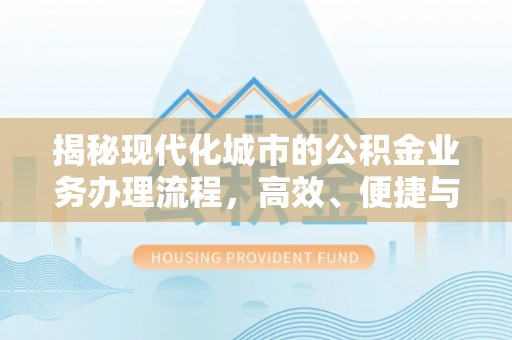 新密揭秘现代化城市的公积金业务办理流程，高效、便捷与未来趋势