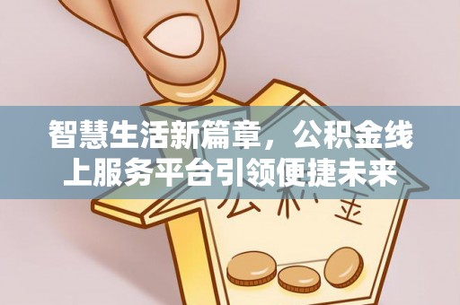 新密智慧生活新篇章，公积金线上服务平台引领便捷未来