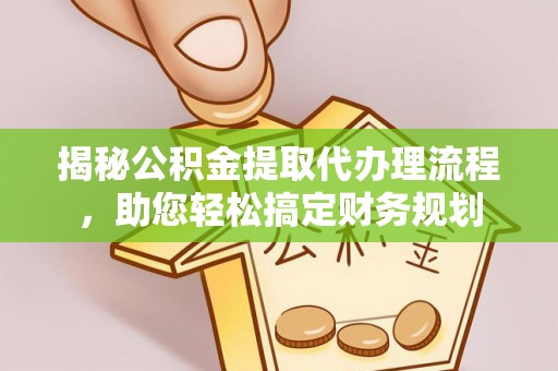 新密揭秘公积金提取代办理流程，助您轻松搞定财务规划