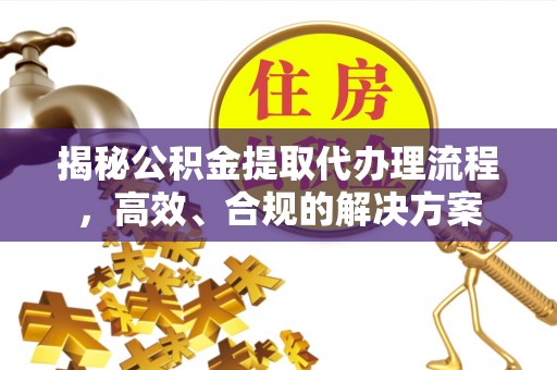 新密揭秘公积金提取代办理流程，高效、合规的解决方案