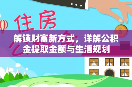 新密解锁财富新方式，详解公积金提取金额与生活规划