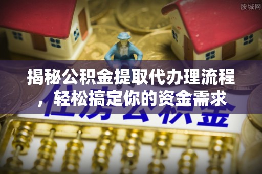 新密揭秘公积金提取代办理流程，轻松搞定你的资金需求