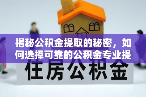 新密揭秘公积金提取的秘密，如何选择可靠的公积金专业提取代办服务