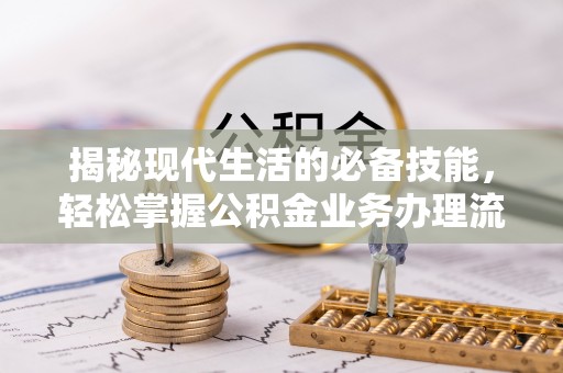 新密揭秘现代生活的必备技能，轻松掌握公积金业务办理流程