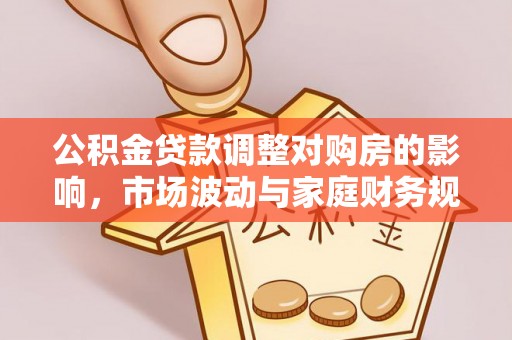 新密公积金贷款调整对购房的影响，市场波动与家庭财务规划