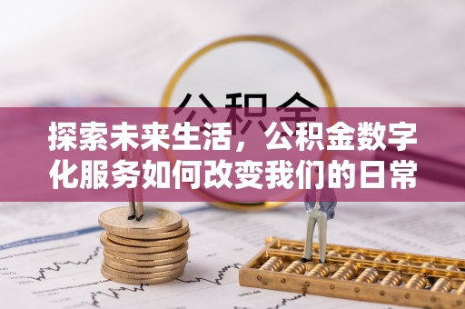 新密探索未来生活，公积金数字化服务如何改变我们的日常