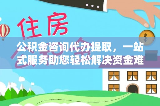 新密公积金咨询代办提取，一站式服务助您轻松解决资金难题