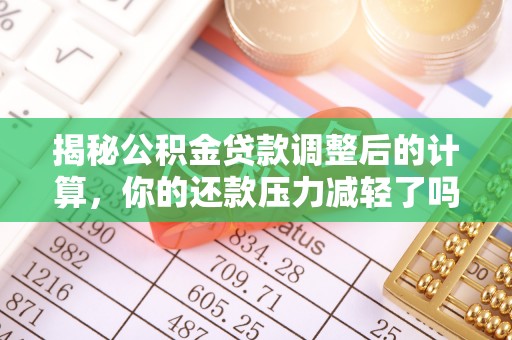 新密揭秘公积金贷款调整后的计算，你的还款压力减轻了吗？