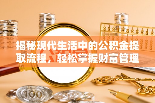 新密揭秘现代生活中的公积金提取流程，轻松掌握财富管理新技能