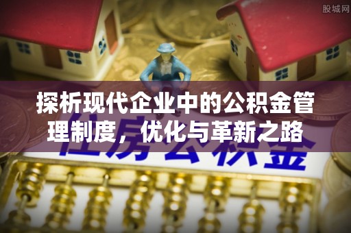 新密探析现代企业中的公积金管理制度，优化与革新之路