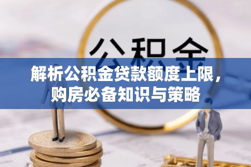 新密解析公积金贷款额度上限，购房必备知识与策略